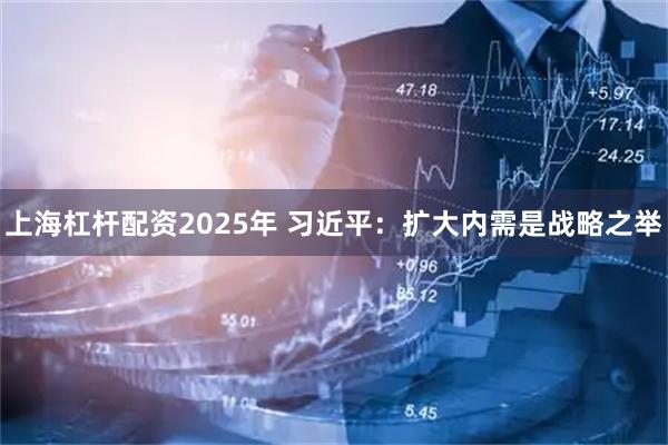 上海杠杆配资2025年 习近平：扩大内需是战略之举