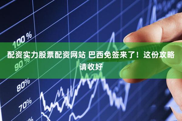 配资实力股票配资网站 巴西免签来了！这份攻略请收好