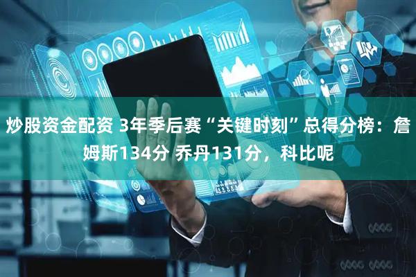炒股资金配资 3年季后赛“关键时刻”总得分榜：詹姆斯134分 乔丹131分，科比呢