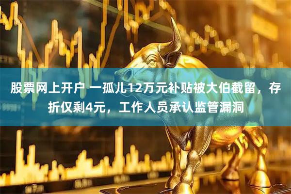 股票网上开户 一孤儿12万元补贴被大伯截留,存折仅剩4元,工作人员承认监管漏洞